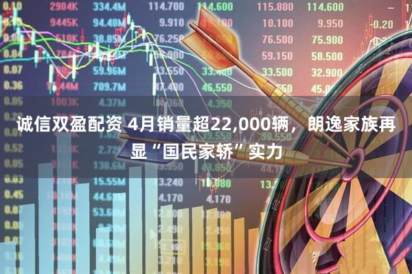 诚信双盈配资 4月销量超22,000辆，朗逸家族再显“国民家轿”实力