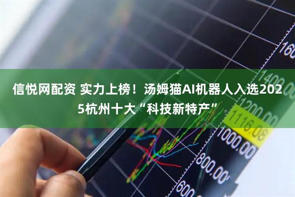 信悦网配资 实力上榜！汤姆猫AI机器人入选2025杭州十大“科技新特产”