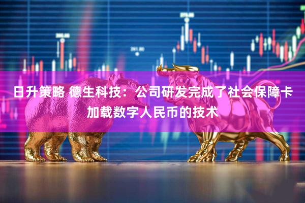 日升策略 德生科技：公司研发完成了社会保障卡加载数字人民币的技术