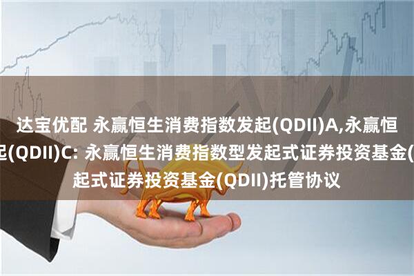 达宝优配 永赢恒生消费指数发起(QDII)A,永赢恒生消费指数发起(QDII)C: 永赢恒生消费指数型发起式证券投资基金(QDII)托管协议