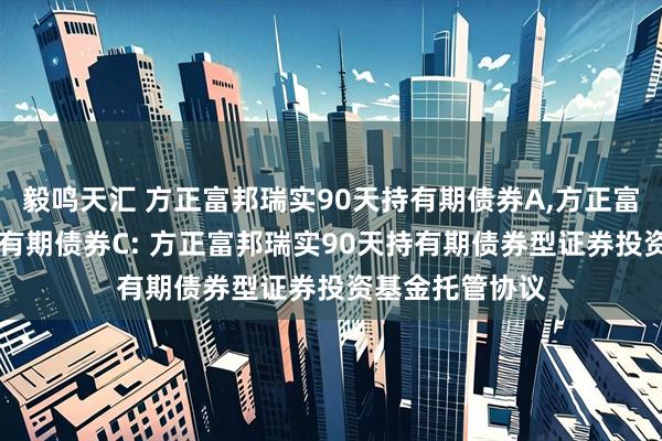 毅鸣天汇 方正富邦瑞实90天持有期债券A,方正富邦瑞实90天持有期债券C: 方正富邦瑞实90天持有期债券型证券投资基金托管协议