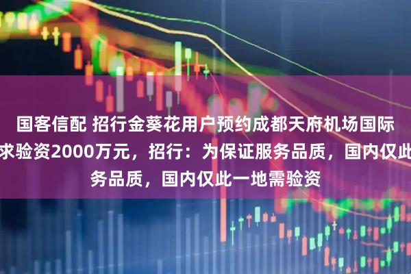 国客信配 招行金葵花用户预约成都天府机场国际贵宾厅被要求验资2000万元，招行：为保证服务品质，国内仅此一地需验资