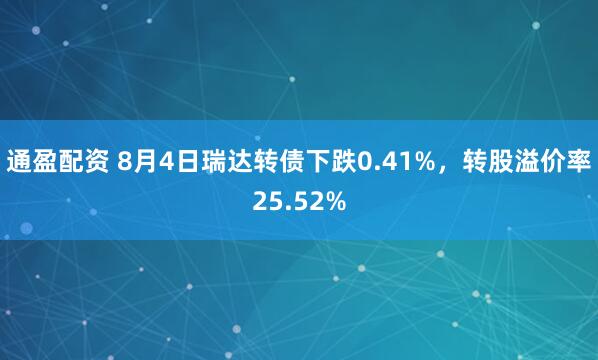 通盈配资 8月4日瑞达转债下跌0.41%，转股溢价率25.52%