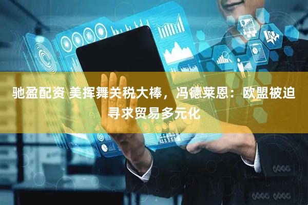 驰盈配资 美挥舞关税大棒，冯德莱恩：欧盟被迫寻求贸易多元化
