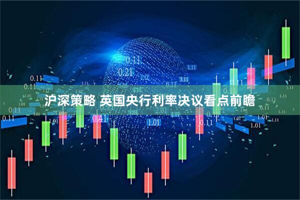 沪深策略 英国央行利率决议看点前瞻