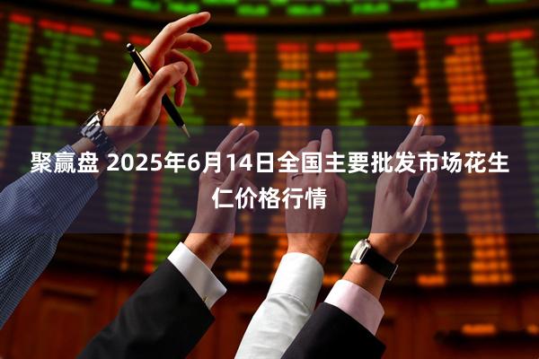 聚赢盘 2025年6月14日全国主要批发市场花生仁价格行情