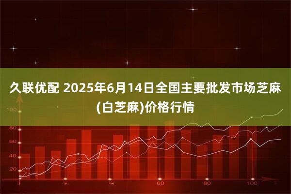 久联优配 2025年6月14日全国主要批发市场芝麻(白芝麻)价格行情