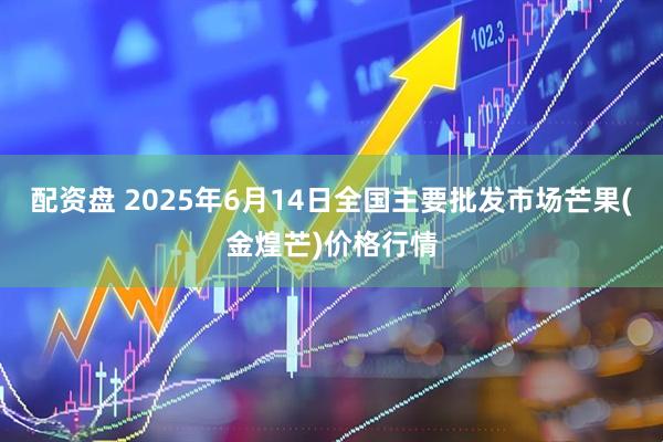配资盘 2025年6月14日全国主要批发市场芒果(金煌芒)价格行情
