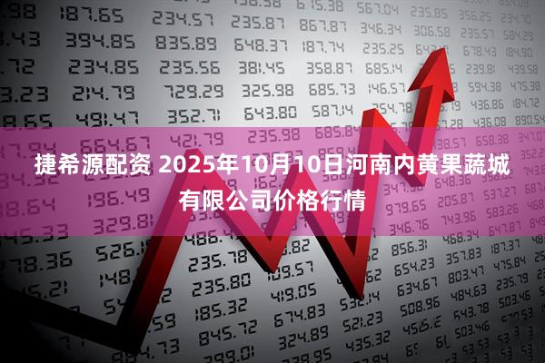 捷希源配资 2025年10月10日河南内黄果蔬城有限公司价格行情