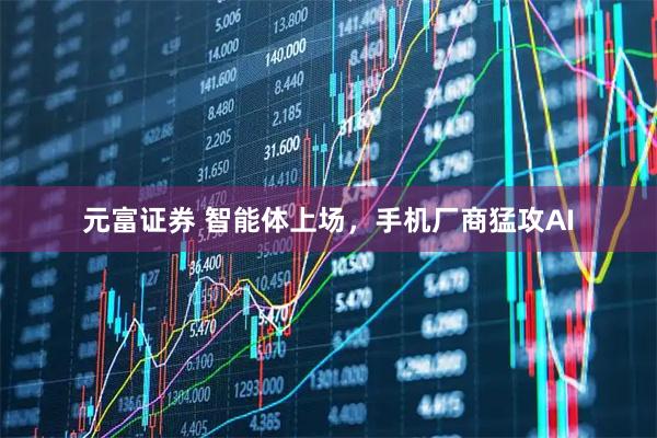 元富证券 智能体上场,手机厂商猛攻AI