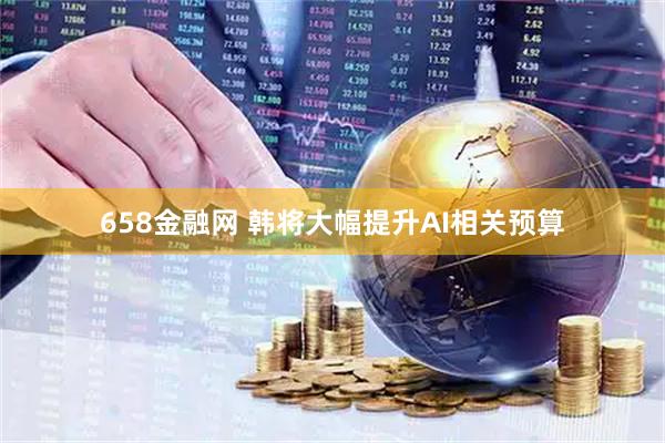 658金融网 韩将大幅提升AI相关预算