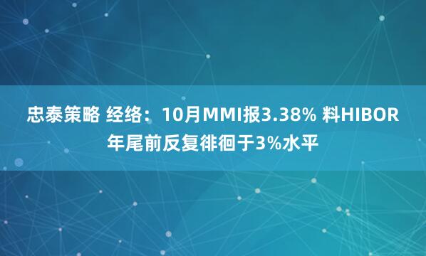 忠泰策略 经络:10月MMI报3.38% 料HIBOR年尾前反复徘徊于3%水平