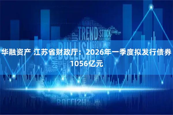 华融资产 江苏省财政厅：2026年一季度拟发行债券1056亿元