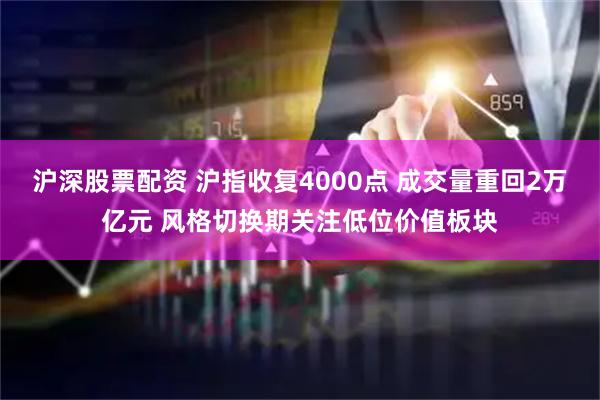 沪深股票配资 沪指收复4000点 成交量重回2万亿元 风格切换期关注低位价值板块