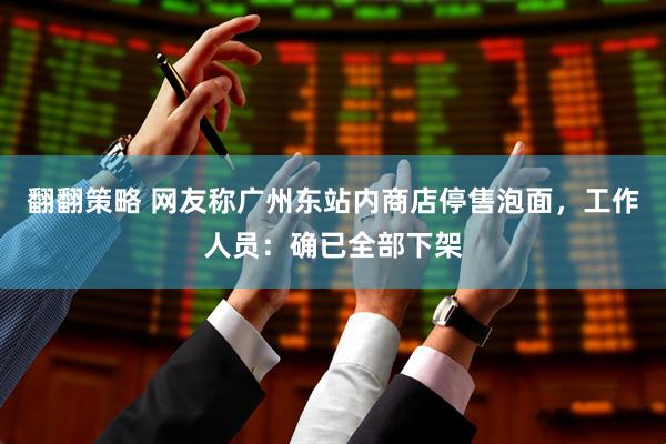 翻翻策略 网友称广州东站内商店停售泡面，工作人员：确已全部下架