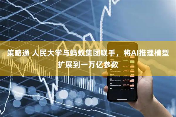 策略通 人民大学与蚂蚁集团联手，将AI推理模型扩展到一万亿参数