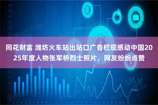 同花财富 潍坊火车站出站口广告栏现感动中国2025年度人物张军桥烈士照片，网友纷纷点赞