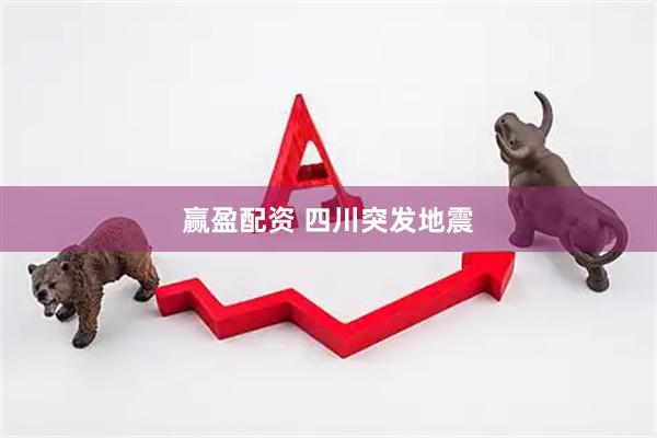 赢盈配资 四川突发地震